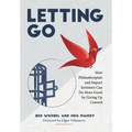 Letting Go: How Philanthropists and Impact Investors Can Do More Good By Giving Up Control: How Philanthropists and Impact Investors Can Do More Good