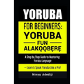 Yoruba for Beginners: YORÙBÁ FÚN ALÁKỌ̀Ọ́BẸ̀RẸ̀ A Step by Step Guide to