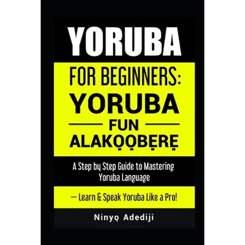 Yoruba for Beginners: YORÙBÁ FÚN ALÁKỌ̀Ọ́BẸ̀RẸ̀ A Step by Step Guide to