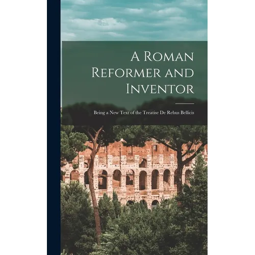 A Roman Reformer and Inventor: Being a New Text of the Treatise De Rebus Bellicis