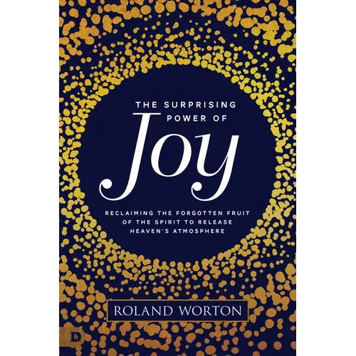 The Surprising Power of Joy: Reclaiming the Forgotten Fruit of the Spirit to Release Heaven's Atmosphere