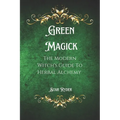 Green Magick: The Modern Witch's Guide To Herbal Alchemy