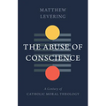 The Abuse of Conscience: A Century of Catholic Moral Theology