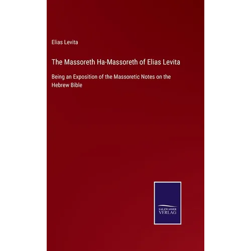 The Massoreth Ha-Massoreth of Elias Levita: Being an Exposition of the Massoretic Notes on the Hebrew Bible