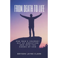 From Death To Life: One Man's Journey Out Of Addiction And In To The Hands Of God