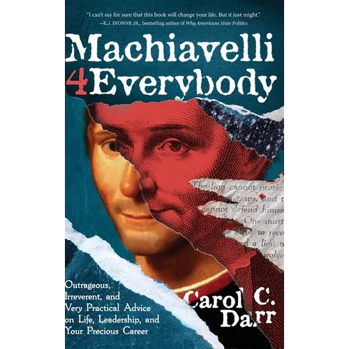 Machiavelli 4 Everybody: Outrageous, Irreverent, and Very Practical Advice on Life, Leadership & Your Precious Career