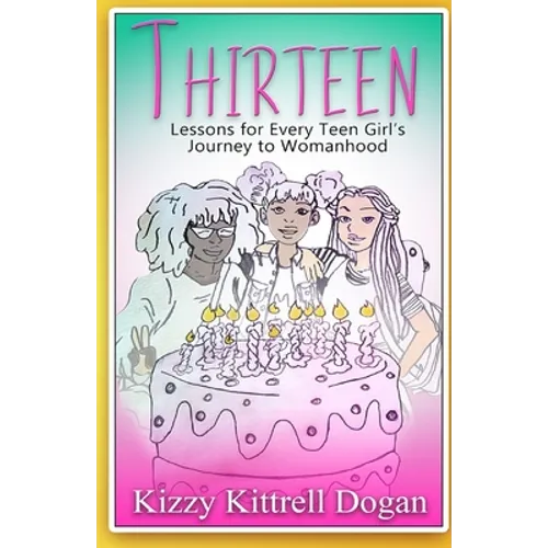 Thirteen: Lessons for Every Teen Girl's Journey to Womanhood
