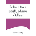 The Ladies' Book of Etiquette, and Manual of Politeness;A Complete Hand Book for the Use of the Lady in Polite Society