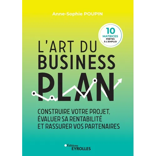 L'art du business plan: Construire votre projet, évaluer sa rentabilité et rassurer vos partenaires
