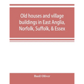 Old houses and village buildings in East Anglia, Norfolk, Suffolk, & Essex
