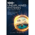 100+ Unexplained Mysteries for Curious Minds: Unraveling the World's Greatest Enigmas, from Lost Civilizations to Cryptic Creatures, Alien Encounters,