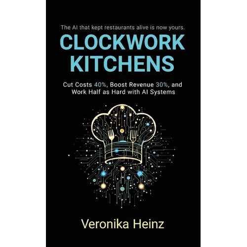 Clockwork Kitchens: Cut Costs 40%, Boost Revenue 30%, and Build A Restaurant that Runs Itself