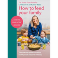 How to Feed Your Family: Your One-Stop Guide to Creating Healthy Meals Everyone Will Enjoy