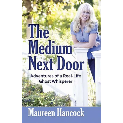 The Medium Next Door: Adventures of a Real-Life Ghost Whisperer