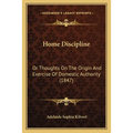 Home Discipline: Or Thoughts On The Origin And Exercise Of Domestic Authority (1847)