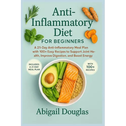 Anti-inflammatory diet for beginners: A 21-Day Anti-Inflammatory Meal Plan with 100+ Easy Recipes to Support Joint Health, Improve Digestion, and Boos