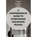 Healing the Wounded Child Within: A Comprehensive Guide to Overcoming Childhood Trauma