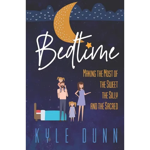 Bedtime: Making the Most of the Sweet, the Silly, and the Sacred