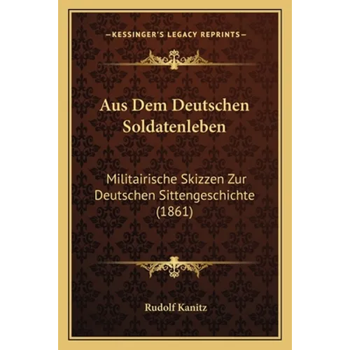 Aus Dem Deutschen Soldatenleben: Militairische Skizzen Zur Deutschen Sittengeschichte (1861)
