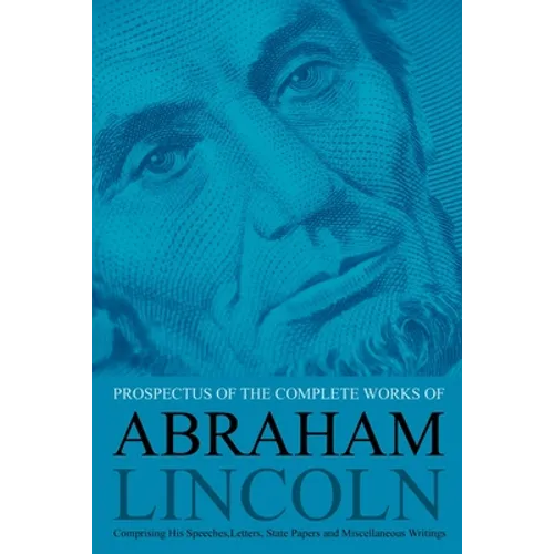 Prospectus of the Complete Works of Abraham Lincoln: Comprising His Speeches, Letters, State Papers and Miscellaneous Writings