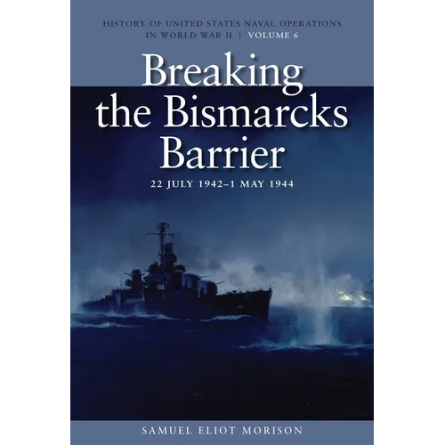 Breaking the Bismarcks Barrier, 22 July 1942-1 May 1944: History of United States Naval Operations in World War II, Volume 6