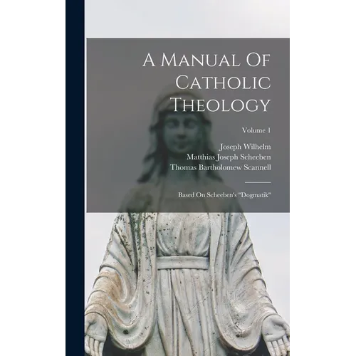 A Manual Of Catholic Theology: Based On Scheeben's "dogmatik"; Volume 1
