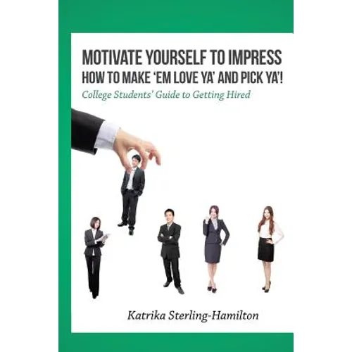 Motivate Yourself to Impress How to Make 'Em Love Ya' and PicK Ya'!: College Students' Guide to Getting Hired