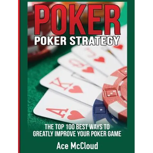 Poker Strategy: The Top 100 Best Ways To Greatly Improve Your Poker Game