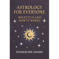 Evangeline Adams' Astrology for Everyone: What it is and How it Works