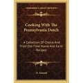 Cooking with the Pennsylvania Dutch: A Collection of Choice and Tried Old-Time Home and Farm Recipes