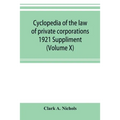 Cyclopedia of the law of private corporations 1921 Suppliment (Volume X)
