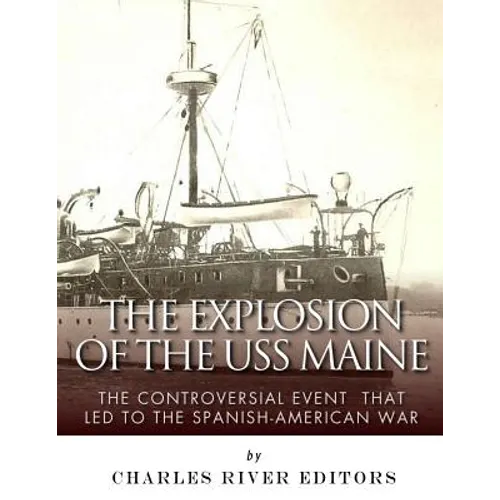The Explosion of the USS Maine: The Controversial Event That Led to the Spanish-American War