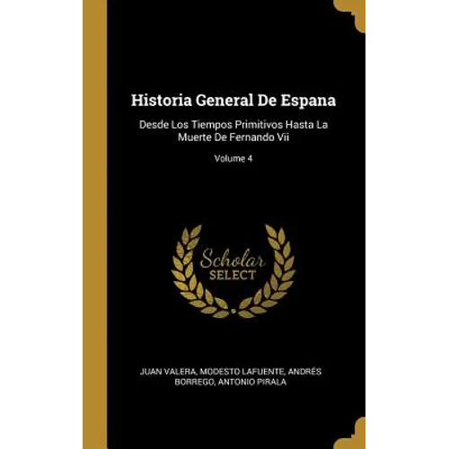 Historia General De Espana: Desde Los Tiempos Primitivos Hasta La Muerte De Fernando Vii; Volume 4