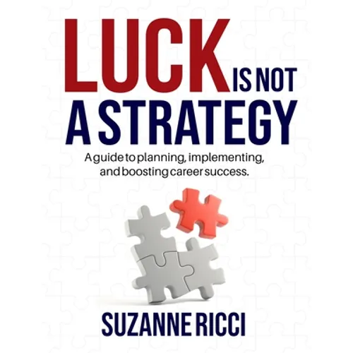Luck is Not a Strategy: A how-to guide for planning, implementing & ensuring successful career management.
