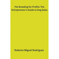 Pet Breeding for Profits: The Entrepreneur's Guide to Dog Sales