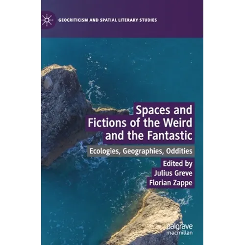 Spaces and Fictions of the Weird and the Fantastic: Ecologies, Geographies, Oddities