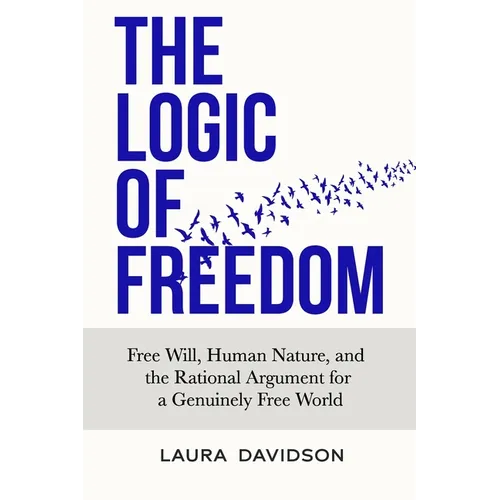 The Logic of Freedom: Free Will, Human Nature, and the Rational Argument for a Genuinely Free World