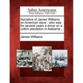 Narrative of James Williams: An American Slave: Who Was for Several Years a Driver on a Cotton Plantation in Alabama ...
