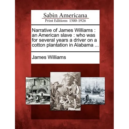 Narrative of James Williams: An American Slave: Who Was for Several Years a Driver on a Cotton Plantation in Alabama ...