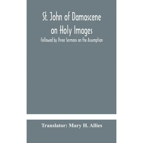 St. John Of Damascene On Holy Images, Followed By Three Sermons On The Assumption