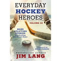 Everyday Hockey Heroes, Volume III: More Uplifting Stories Celebrating Our Great Game