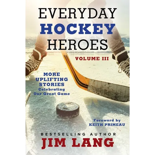 Everyday Hockey Heroes, Volume III: More Uplifting Stories Celebrating Our Great Game