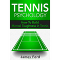 Tennis Psychology: How To Build Mental Toughness In Tennis