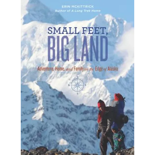 Small Feet, Big Land: Adventure, Home, and Family on the Edge of Alaska