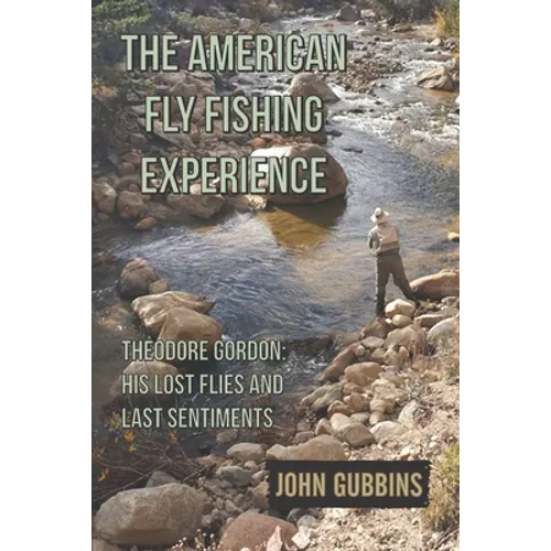 The American Fly Fishing Experience: Theodore Gordon: His Lost Flies and Last Sentiments