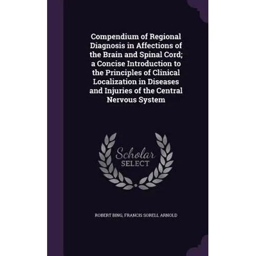 Compendium of Regional Diagnosis in Affections of the Brain and Spinal Cord; a Concise Introduction to the Principles of Clinical Localization in Dise