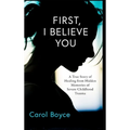 First, I Believe You: A True Story of Healing from Hidden Memories of Severe Childhood Trauma