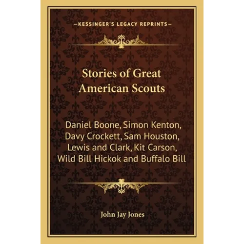 Stories of Great American Scouts: Daniel Boone, Simon Kenton, Davy Crockett, Sam Houston, Lewis and Clark, Kit Carson, Wild Bill Hickok and Buffalo Bi