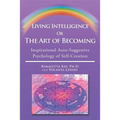 Living Intelligence Or The Art of Becoming: Inspirational Auto-Suggestive Psychology of Self- Creation