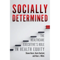 Socially Determined: The Healthcare Executive's Role in Health Equity